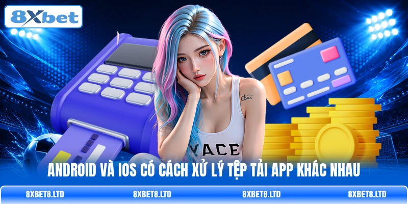 Android và iOS có cách xử lý tệp tải app khác nhau Android và iOS có cách xử lý tệp tải app khác nhau